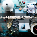 【初心者でも出来る】最新版Photoshopの機能を使ったプロテクニックを公開